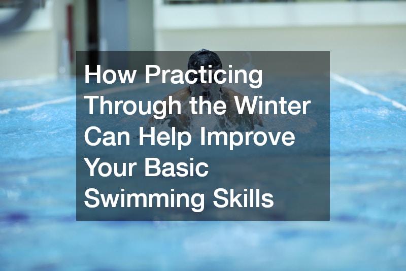 How Practicing Through the Winter Can Help Improve Your Basic Swimming Skills